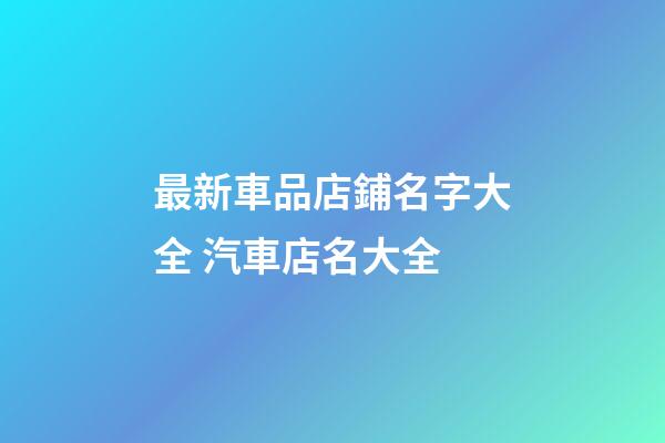 最新車品店鋪名字大全 汽車店名大全-第1張-店鋪起名-玄機派